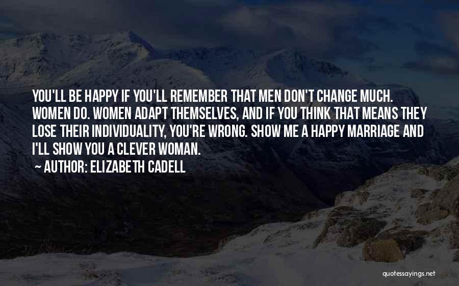 Elizabeth Cadell Quotes: You'll Be Happy If You'll Remember That Men Don't Change Much. Women Do. Women Adapt Themselves, And If You Think