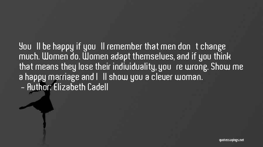 Elizabeth Cadell Quotes: You'll Be Happy If You'll Remember That Men Don't Change Much. Women Do. Women Adapt Themselves, And If You Think