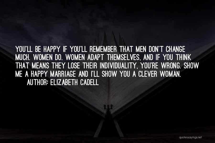 Elizabeth Cadell Quotes: You'll Be Happy If You'll Remember That Men Don't Change Much. Women Do. Women Adapt Themselves, And If You Think