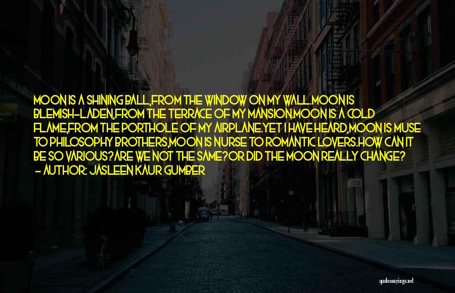 Jasleen Kaur Gumber Quotes: Moon Is A Shining Ball,from The Window On My Wall.moon Is Blemish-laden,from The Terrace Of My Mansion.moon Is A Cold