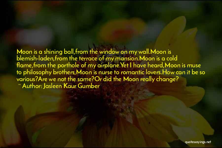 Jasleen Kaur Gumber Quotes: Moon Is A Shining Ball,from The Window On My Wall.moon Is Blemish-laden,from The Terrace Of My Mansion.moon Is A Cold