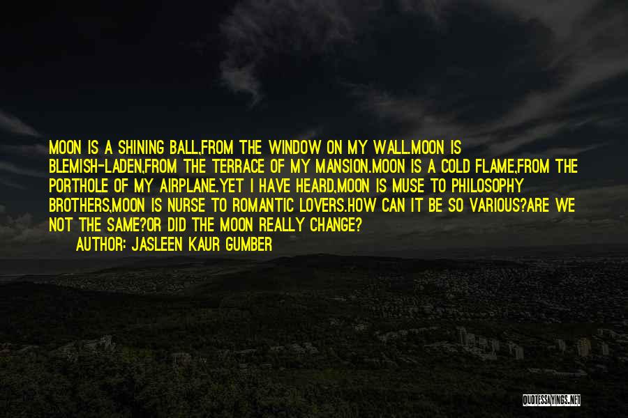 Jasleen Kaur Gumber Quotes: Moon Is A Shining Ball,from The Window On My Wall.moon Is Blemish-laden,from The Terrace Of My Mansion.moon Is A Cold