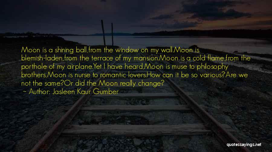 Jasleen Kaur Gumber Quotes: Moon Is A Shining Ball,from The Window On My Wall.moon Is Blemish-laden,from The Terrace Of My Mansion.moon Is A Cold