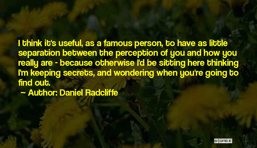 Daniel Radcliffe Quotes: I Think It's Useful, As A Famous Person, To Have As Little Separation Between The Perception Of You And How