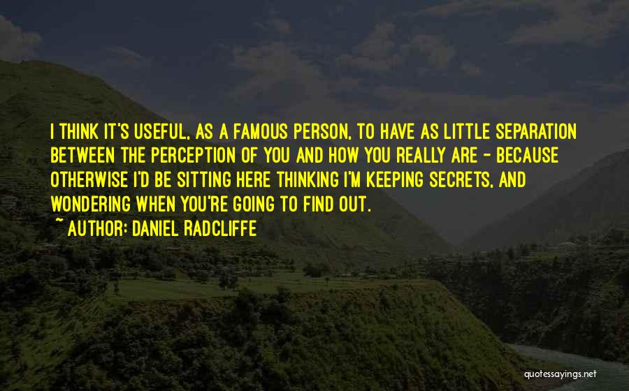 Daniel Radcliffe Quotes: I Think It's Useful, As A Famous Person, To Have As Little Separation Between The Perception Of You And How