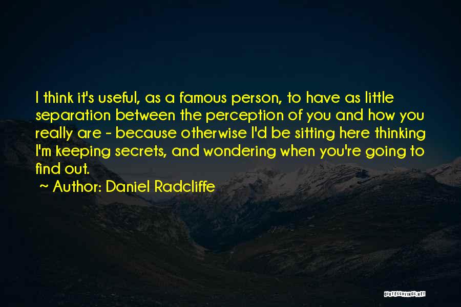 Daniel Radcliffe Quotes: I Think It's Useful, As A Famous Person, To Have As Little Separation Between The Perception Of You And How