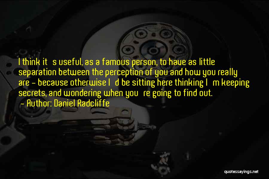 Daniel Radcliffe Quotes: I Think It's Useful, As A Famous Person, To Have As Little Separation Between The Perception Of You And How