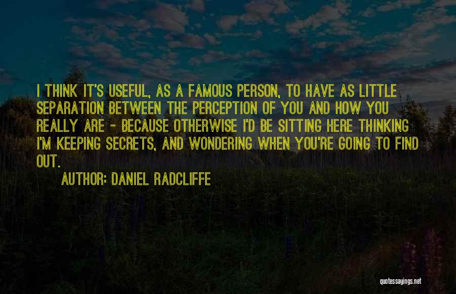 Daniel Radcliffe Quotes: I Think It's Useful, As A Famous Person, To Have As Little Separation Between The Perception Of You And How