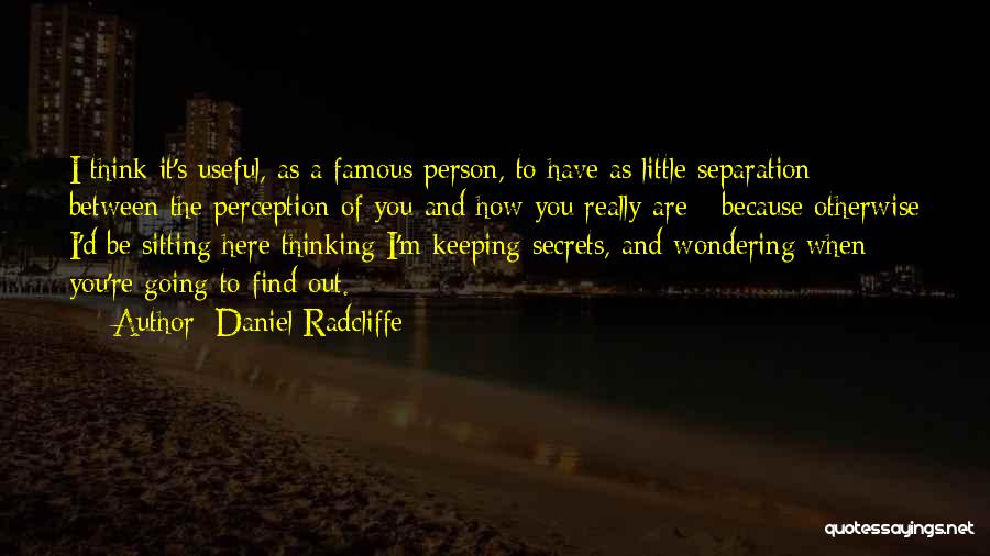 Daniel Radcliffe Quotes: I Think It's Useful, As A Famous Person, To Have As Little Separation Between The Perception Of You And How