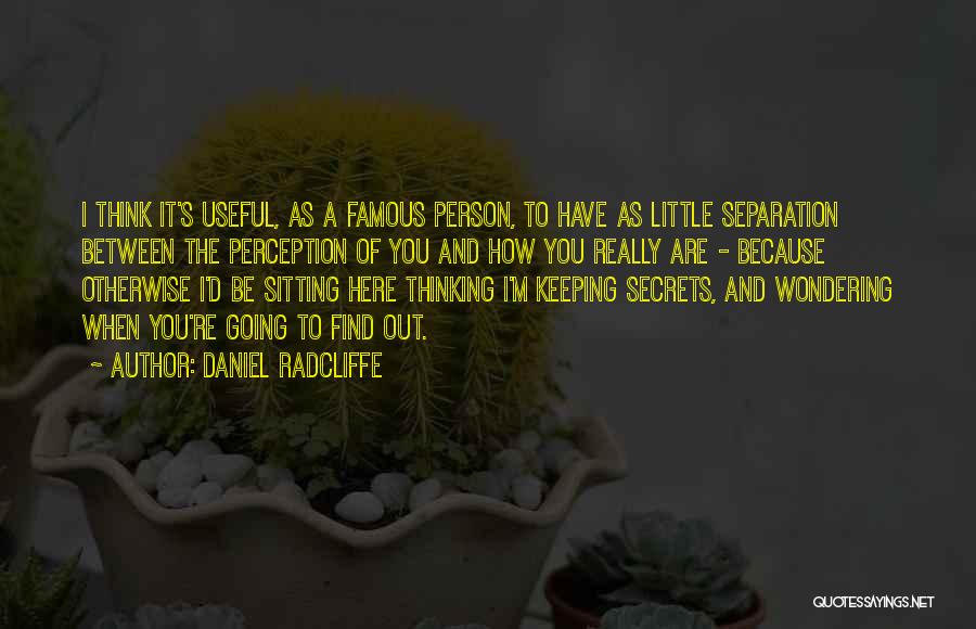 Daniel Radcliffe Quotes: I Think It's Useful, As A Famous Person, To Have As Little Separation Between The Perception Of You And How