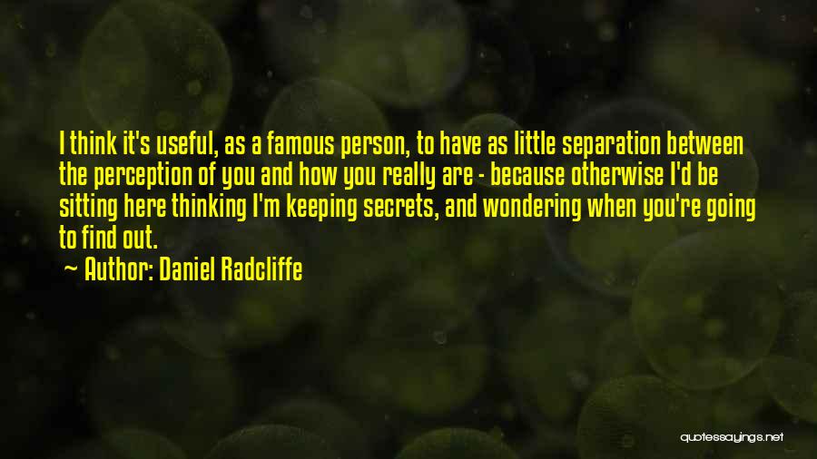 Daniel Radcliffe Quotes: I Think It's Useful, As A Famous Person, To Have As Little Separation Between The Perception Of You And How