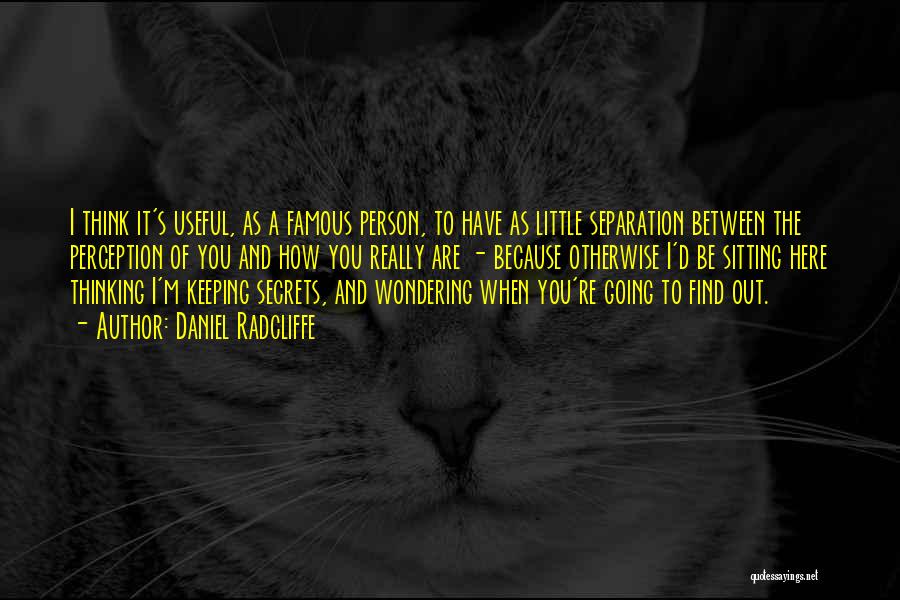 Daniel Radcliffe Quotes: I Think It's Useful, As A Famous Person, To Have As Little Separation Between The Perception Of You And How