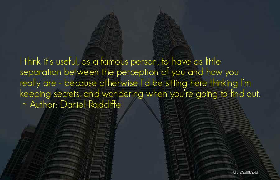 Daniel Radcliffe Quotes: I Think It's Useful, As A Famous Person, To Have As Little Separation Between The Perception Of You And How