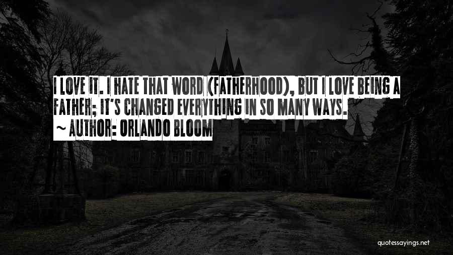 Orlando Bloom Quotes: I Love It. I Hate That Word (fatherhood), But I Love Being A Father; It's Changed Everything In So Many