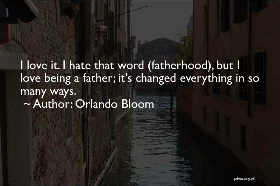 Orlando Bloom Quotes: I Love It. I Hate That Word (fatherhood), But I Love Being A Father; It's Changed Everything In So Many