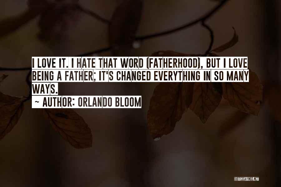 Orlando Bloom Quotes: I Love It. I Hate That Word (fatherhood), But I Love Being A Father; It's Changed Everything In So Many