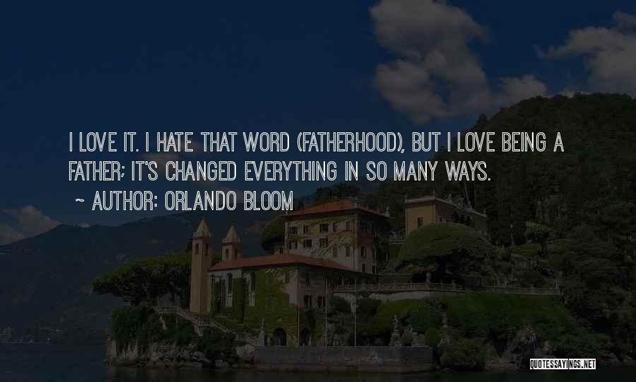 Orlando Bloom Quotes: I Love It. I Hate That Word (fatherhood), But I Love Being A Father; It's Changed Everything In So Many