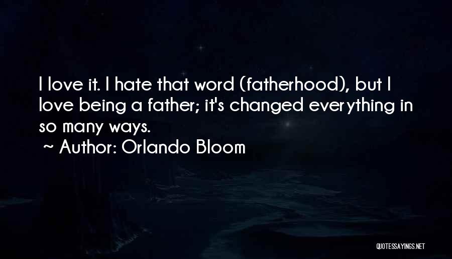Orlando Bloom Quotes: I Love It. I Hate That Word (fatherhood), But I Love Being A Father; It's Changed Everything In So Many
