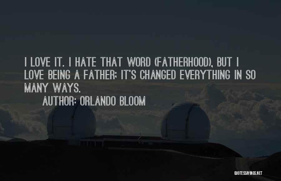 Orlando Bloom Quotes: I Love It. I Hate That Word (fatherhood), But I Love Being A Father; It's Changed Everything In So Many