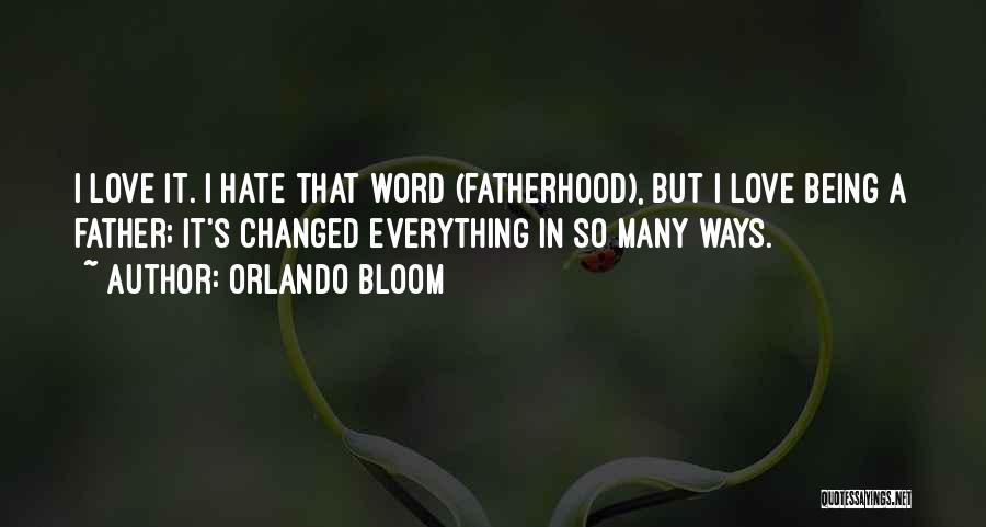 Orlando Bloom Quotes: I Love It. I Hate That Word (fatherhood), But I Love Being A Father; It's Changed Everything In So Many