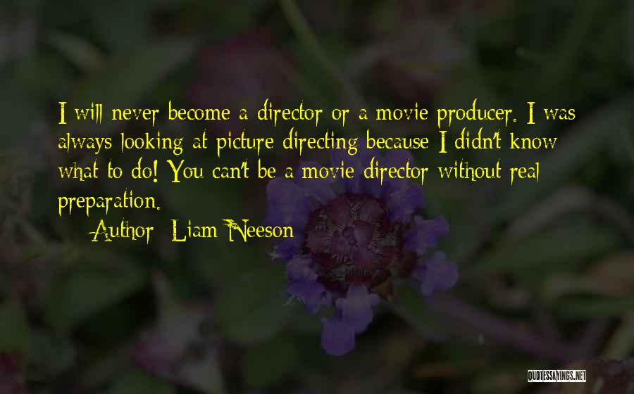 Liam Neeson Quotes: I Will Never Become A Director Or A Movie Producer. I Was Always Looking At Picture Directing Because I Didn't