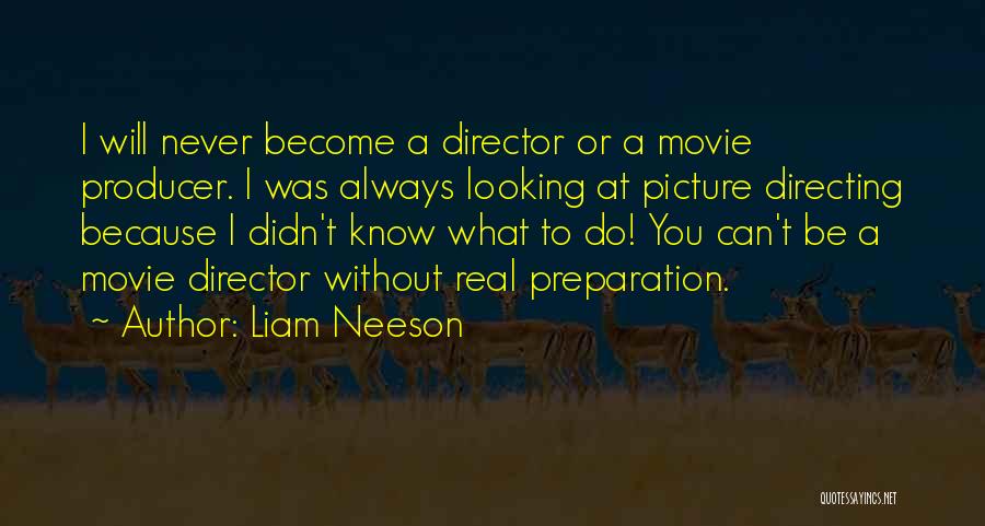 Liam Neeson Quotes: I Will Never Become A Director Or A Movie Producer. I Was Always Looking At Picture Directing Because I Didn't