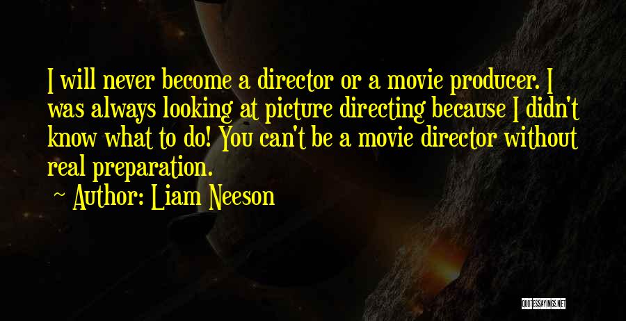 Liam Neeson Quotes: I Will Never Become A Director Or A Movie Producer. I Was Always Looking At Picture Directing Because I Didn't