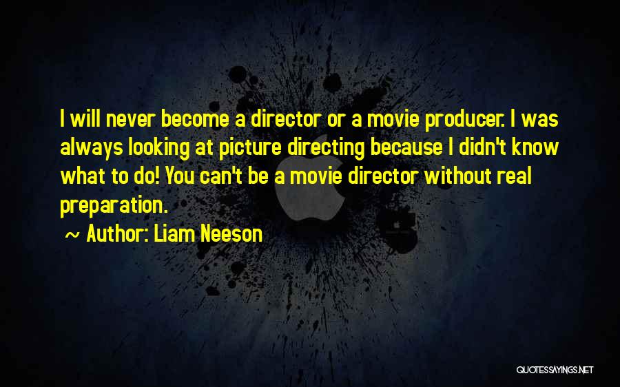 Liam Neeson Quotes: I Will Never Become A Director Or A Movie Producer. I Was Always Looking At Picture Directing Because I Didn't