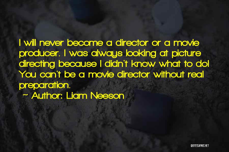 Liam Neeson Quotes: I Will Never Become A Director Or A Movie Producer. I Was Always Looking At Picture Directing Because I Didn't