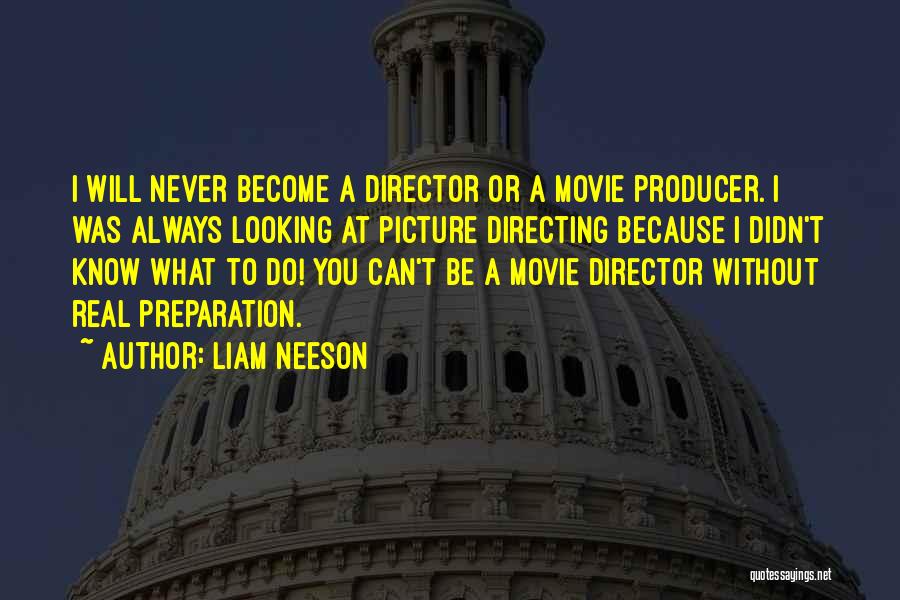 Liam Neeson Quotes: I Will Never Become A Director Or A Movie Producer. I Was Always Looking At Picture Directing Because I Didn't