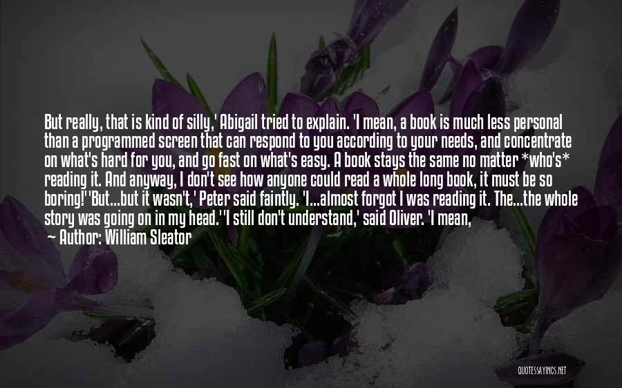 William Sleator Quotes: But Really, That Is Kind Of Silly,' Abigail Tried To Explain. 'i Mean, A Book Is Much Less Personal Than