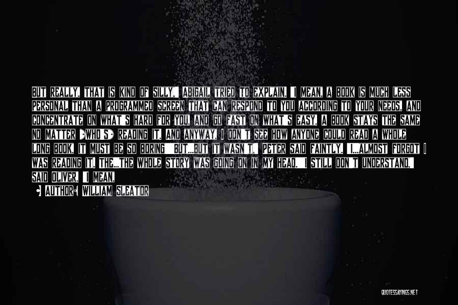 William Sleator Quotes: But Really, That Is Kind Of Silly,' Abigail Tried To Explain. 'i Mean, A Book Is Much Less Personal Than