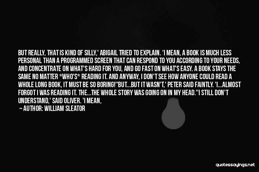 William Sleator Quotes: But Really, That Is Kind Of Silly,' Abigail Tried To Explain. 'i Mean, A Book Is Much Less Personal Than