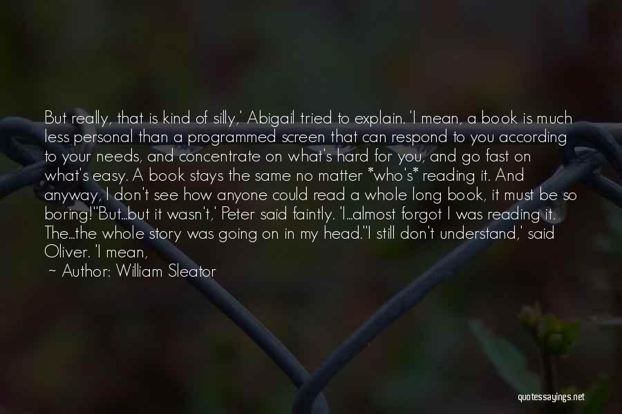 William Sleator Quotes: But Really, That Is Kind Of Silly,' Abigail Tried To Explain. 'i Mean, A Book Is Much Less Personal Than