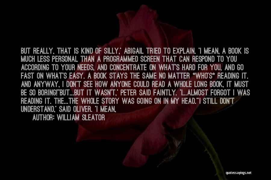 William Sleator Quotes: But Really, That Is Kind Of Silly,' Abigail Tried To Explain. 'i Mean, A Book Is Much Less Personal Than