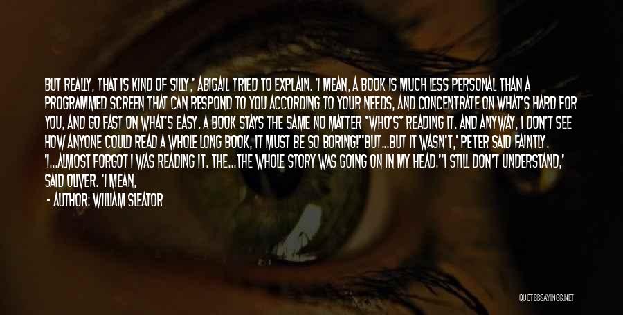 William Sleator Quotes: But Really, That Is Kind Of Silly,' Abigail Tried To Explain. 'i Mean, A Book Is Much Less Personal Than