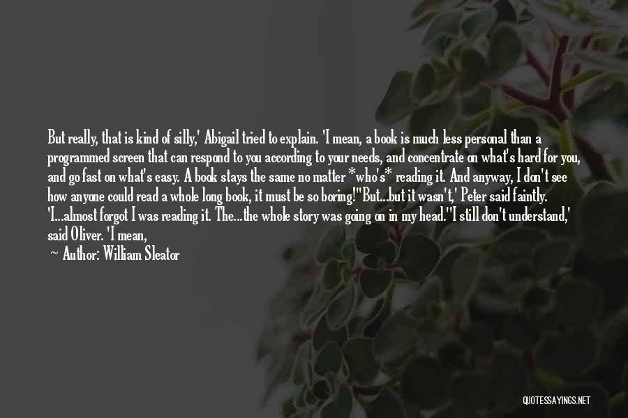 William Sleator Quotes: But Really, That Is Kind Of Silly,' Abigail Tried To Explain. 'i Mean, A Book Is Much Less Personal Than