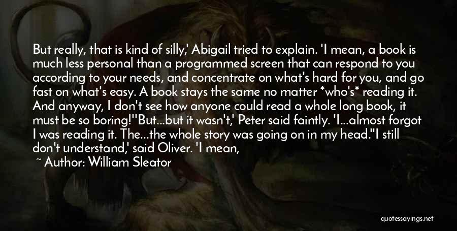 William Sleator Quotes: But Really, That Is Kind Of Silly,' Abigail Tried To Explain. 'i Mean, A Book Is Much Less Personal Than