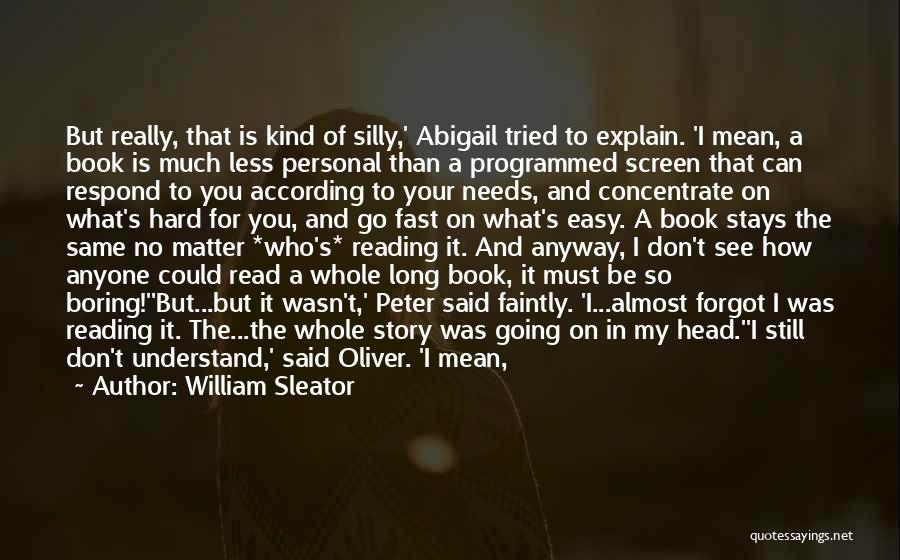 William Sleator Quotes: But Really, That Is Kind Of Silly,' Abigail Tried To Explain. 'i Mean, A Book Is Much Less Personal Than