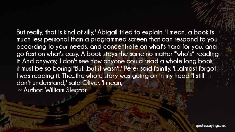 William Sleator Quotes: But Really, That Is Kind Of Silly,' Abigail Tried To Explain. 'i Mean, A Book Is Much Less Personal Than