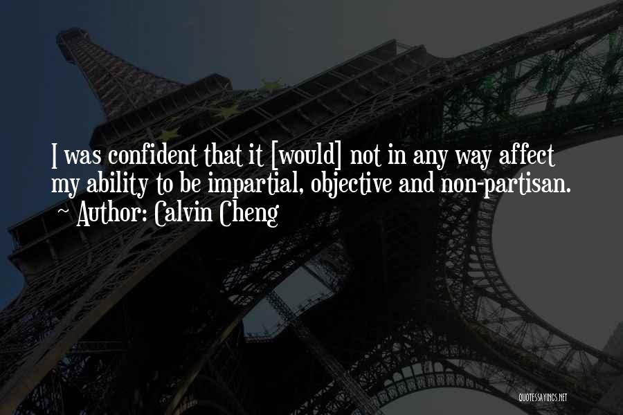 Calvin Cheng Quotes: I Was Confident That It [would] Not In Any Way Affect My Ability To Be Impartial, Objective And Non-partisan.