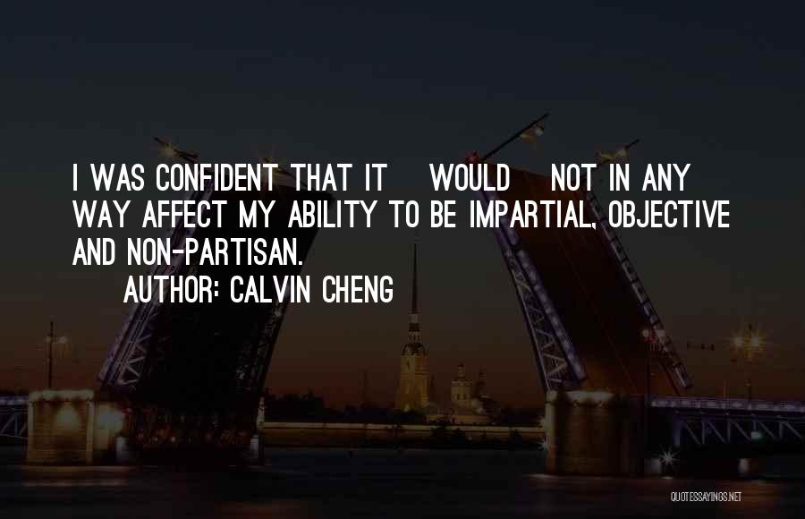 Calvin Cheng Quotes: I Was Confident That It [would] Not In Any Way Affect My Ability To Be Impartial, Objective And Non-partisan.