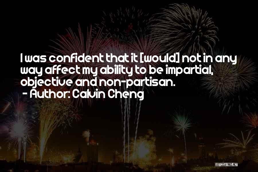 Calvin Cheng Quotes: I Was Confident That It [would] Not In Any Way Affect My Ability To Be Impartial, Objective And Non-partisan.