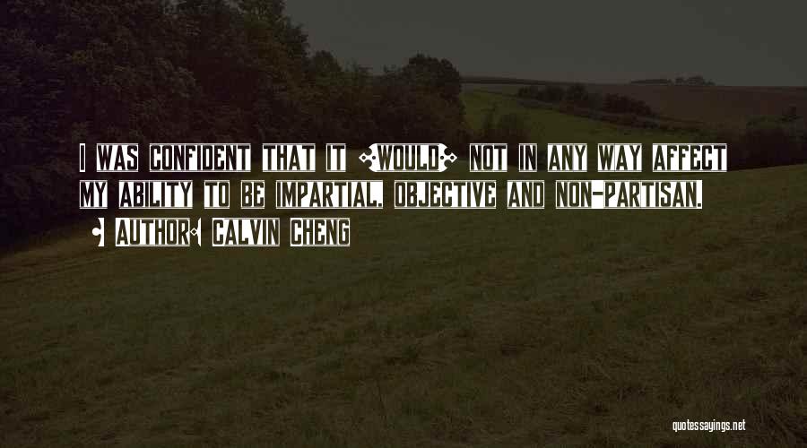 Calvin Cheng Quotes: I Was Confident That It [would] Not In Any Way Affect My Ability To Be Impartial, Objective And Non-partisan.