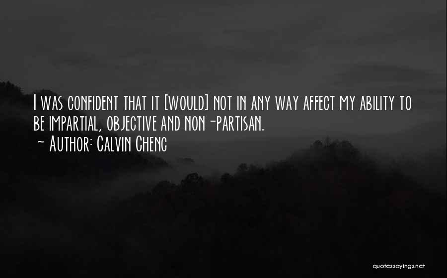 Calvin Cheng Quotes: I Was Confident That It [would] Not In Any Way Affect My Ability To Be Impartial, Objective And Non-partisan.