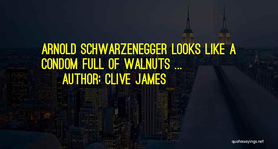 Clive James Quotes: Arnold Schwarzenegger Looks Like A Condom Full Of Walnuts ...