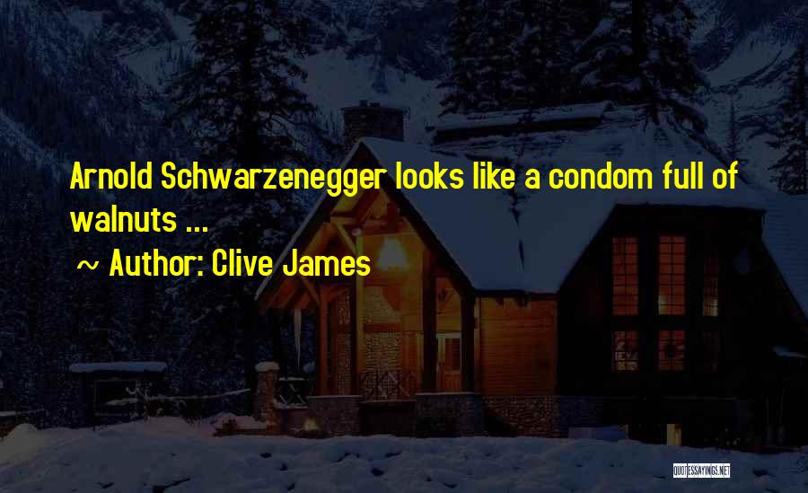 Clive James Quotes: Arnold Schwarzenegger Looks Like A Condom Full Of Walnuts ...