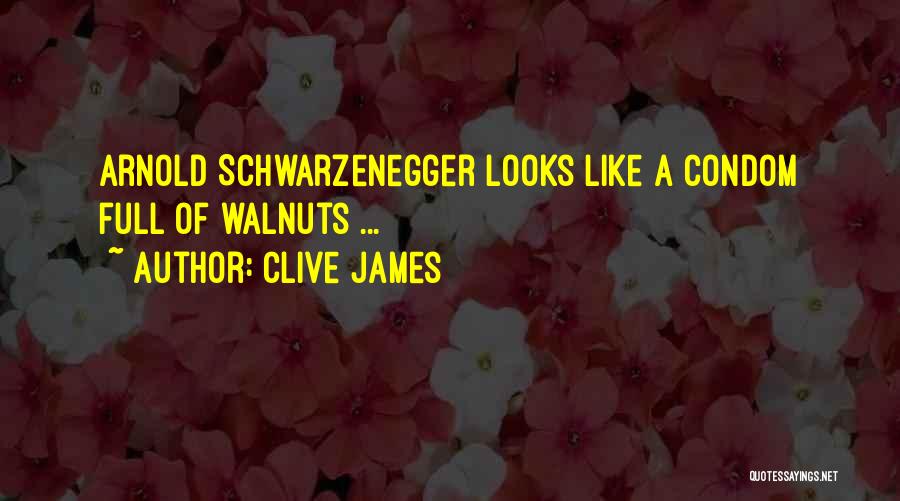 Clive James Quotes: Arnold Schwarzenegger Looks Like A Condom Full Of Walnuts ...