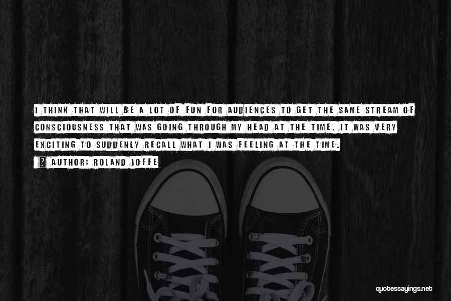 Roland Joffe Quotes: I Think That Will Be A Lot Of Fun For Audiences To Get The Same Stream Of Consciousness That Was