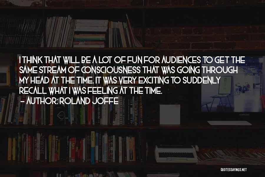 Roland Joffe Quotes: I Think That Will Be A Lot Of Fun For Audiences To Get The Same Stream Of Consciousness That Was